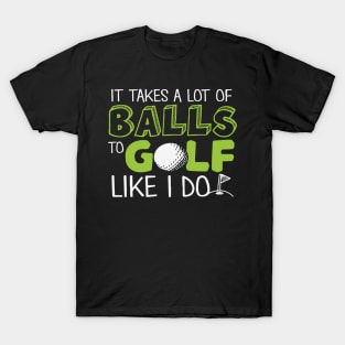 It takes a lot of Balls to Golf like I do T-Shirt